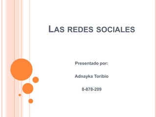 LAS REDES SOCIALES


     Presentado por:

     Adnayka Toribio

        8-878-209
 