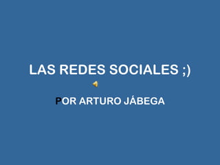LAS REDES SOCIALES ;) P OR ARTURO JÁBEGA 