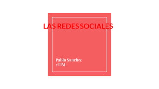 LAS REDES SOCIALES
Pablo Sanchez
2TIM
 