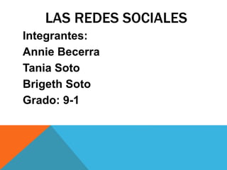 LAS REDES SOCIALES
Integrantes:
Annie Becerra
Tania Soto
Brigeth Soto
Grado: 9-1
 