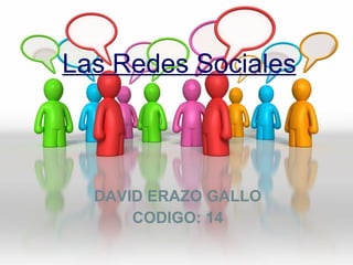 Las Redes Sociales DAVID ERAZO GALLO CODIGO: 14 