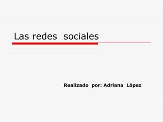 Las redes sociales




          Realizado por: Adriana López
 
