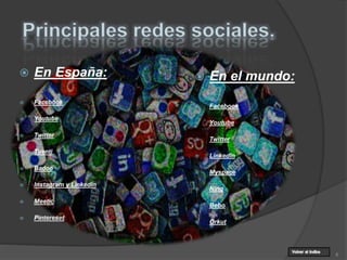 Principales redes sociales.
 En el mundo:
 Facebook
 Youtube
 Twitter
 LinkedIn
 Myspace
 Ning
 Bebo
 Orkut
6
 