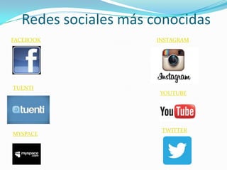 Redes sociales más conocidas
FACEBOOK
YOUTUBE
TUENTI
INSTAGRAM
TWITTER
MYSPACE
 