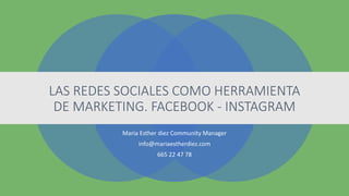 LAS REDES SOCIALES COMO HERRAMIENTA
DE MARKETING. FACEBOOK - INSTAGRAM
Maria Esther diez Community Manager
info@mariaestherdiez.com
665 22 47 78
 