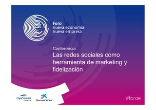 Conferencia 
Las redes sociales como 
herramienta de marketing y 
fidelización 
 
