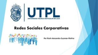 Por:Ruth Alexandra Guzmán Riofrio
Redes Sociales Corporativas
 