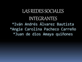 LASREDESSOCIALES
INTEGRANTES
*Iván Andrés Álvarez Bautista
*Angie Carolina Pacheco Carreño
*Juan de dios Amaya quiñones
 
