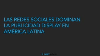 LAS REDES SOCIALES DOMINAN
LA PUBLICIDAD DISPLAY EN
AMÉRICA LATINA
 
