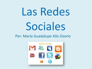 Las Redes
    Sociales
Por: María Guadalupe Xilo Osorio
 