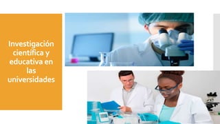 Investigación
científica y
educativa en
las
universidades
 