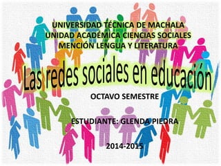 UNIVERSIDAD TÉCNICA DE MACHALA 
UNIDAD ACADÉMICA CIENCIAS SOCIALES 
MENCIÓN LENGUA Y LITERATURA 
OCTAVO SEMESTRE 
ESTUDIANTE: GLENDA PIEDRA 
2014-2015 
 