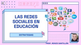 LAS REDES
SOCIALES EN
EDUCACIÓN
PROF. RENZO SANTILLÁN
ESTRATEGIAS
 