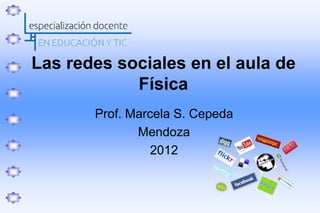 Las redes sociales en el aula de
            Física
       Prof. Marcela S. Cepeda
              Mendoza
                 2012
 