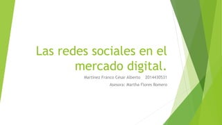 Las redes sociales en el
mercado digital.
Martínez Franco César Alberto 2014430531
Asesora: Martha Flores Romero
 