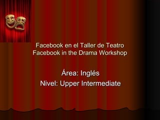 Facebook en el Taller de Teatro
Facebook in the Drama Workshop


         Área: Inglés
  Nivel: Upper Intermediate
 