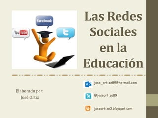 Las Redes
Sociales
en la
Educación
Elaborado por:
José Ortiz
jose_ortize89@hotmail.com
@joseortize89
joseortize3.blogspot.com
 