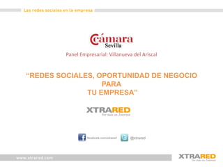 Panel Empresarial: Villanueva del Ariscal“REDES SOCIALES, OPORTUNIDAD DE NEGOCIO PARA TU EMPRESA”  @xtrared facebook.com/xtrared  