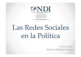 Las Redes SocialesLas Redes SocialesLas Redes SocialesLas Redes Sociales
en la Políticaen la Política
Víctor Rojas
Director Residente Perú
 