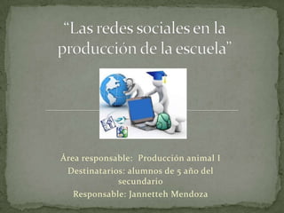 Área responsable: Producción animal I
Destinatarios: alumnos de 5 año del
secundario
Responsable: Jannetteh Mendoza
 