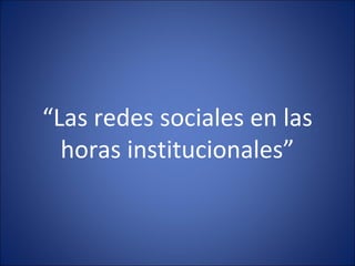 “Las redes sociales en las
horas institucionales”
 