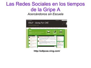 Las Redes Sociales en los tiempos
         de la Gripe A
         Acercándonos sin Escuela




             http://edlpcae.ning.com/
 