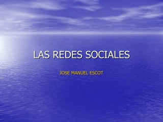 LAS REDES SOCIALES
JOSE MANUEL ESCOT
 
