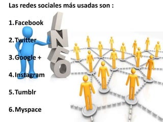 Las redes sociales más usadas son :
1.Facebook

2.Twitter
3.Google +
4.Instagram
5.Tumblr
6.Myspace

 