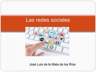Las redes sociales
José Luis de la Mata de los Ríos
 
