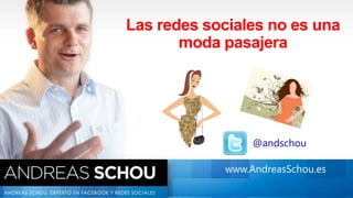www.AndreasSchou.es@andschou
Las redes sociales no es una
moda pasajera
@andschou
www.AndreasSchou.es
 