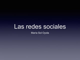 Las redes sociales
María Sol Oyola
 