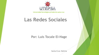 Universidad tecnológica privada de santa cruz

Las Redes Sociales

Por: Luis Tocale El-Hage

Santa Cruz- Bolivia

 