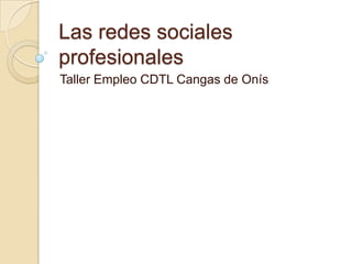 Las redes sociales
profesionales
Taller Empleo CDTL Cangas de Onís
 