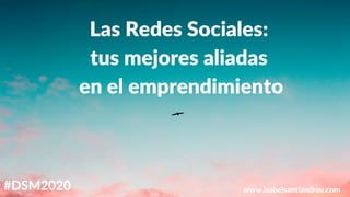 Las Redes Sociales:
tus mejores aliadas
en el emprendimiento
www.isabelsantiandreu.com#DSM2020
 