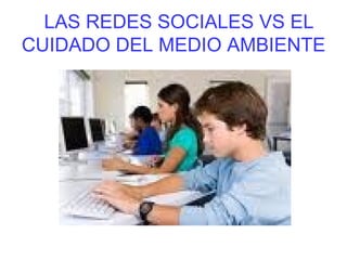 LAS REDES SOCIALES VS EL CUIDADO DEL MEDIO AMBIENTE  