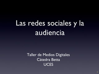 Las redes sociales y la
      audiencia

   Taller de Medios Digitales
         Cátedra Betta
             UCES
                                ;)
 