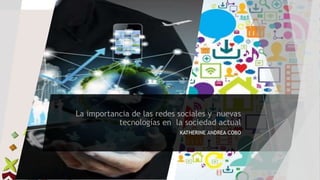 La importancia de las redes sociales y nuevas
tecnologías en la sociedad actual
KATHERINE ANDREA COBO
 
