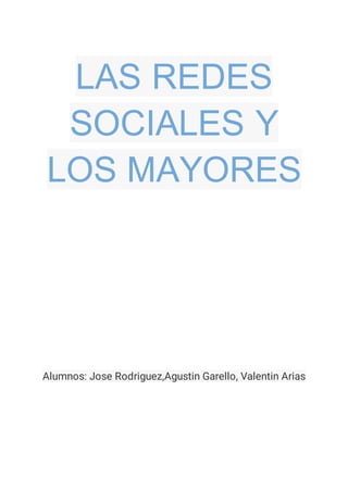 LAS REDES
SOCIALES Y
LOS MAYORES
Alumnos: Jose Rodriguez,Agustin Garello, Valentin Arias
 