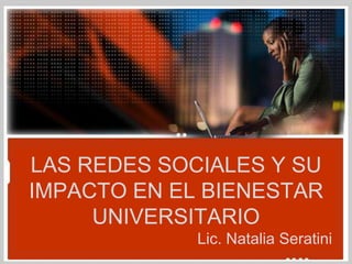 LAS REDES SOCIALES Y SU
IMPACTO EN EL BIENESTAR
     UNIVERSITARIO
             Lic. Natalia Seratini
 