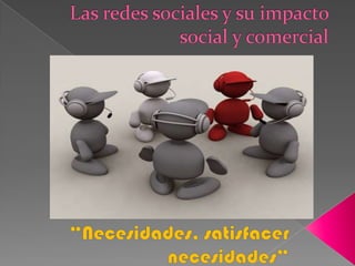 Las redes sociales y su impacto social y comercial “Necesidades, satisfacer necesidades” 