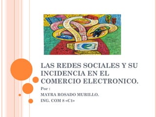 LAS REDES SOCIALES Y SU
INCIDENCIA EN EL
COMERCIO ELECTRONICO.
Por :
MAYRA ROSADO MURILLO.
ING. COM 8 «C1»
 