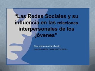 “Las Redes Sociales y su
influencia en las relaciones
interpersonales de los
jóvenes”
 