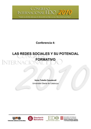 Conferencia 4:



LAS REDES SOCIALES Y SU POTENCIAL
             FORMATIVO




            Imma Tubella Casadevall
          Universitat Oberta de Catalunya
 