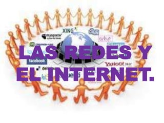 LAS REDES Y
EL INTERNET.
 