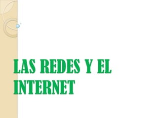 LAS REDES Y EL
INTERNET
 