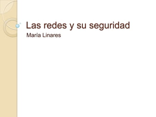 Las redes y su seguridad
María Linares
 