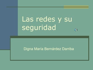 Las redes y su
seguridad
Digna María Bernárdez Darriba

 
