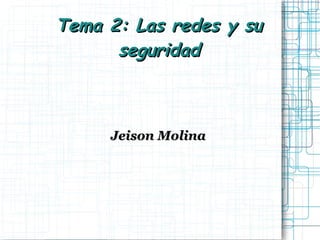 Tema 2: Las redes y su seguridad Jeison Molina   
