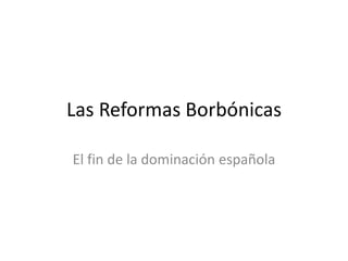 Las Reformas Borbónicas

El fin de la dominación española
 