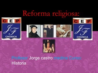 Reforma religiosa:
Profesor Jorge castro medina Curso:
Historia
 